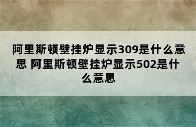 阿里斯顿壁挂炉显示309是什么意思 阿里斯顿壁挂炉显示502是什么意思